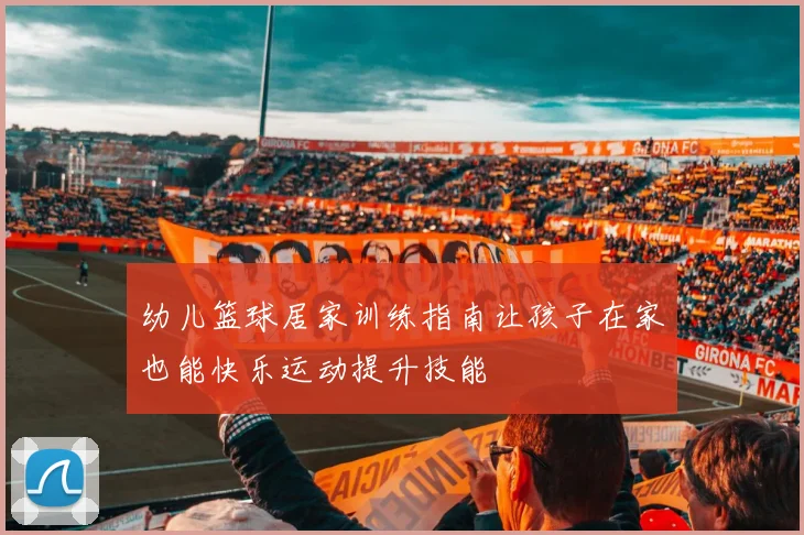 幼儿篮球居家训练指南让孩子在家也能快乐运动提升技能