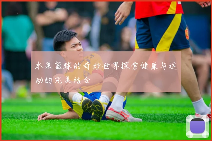 水果篮球的奇妙世界探索健康与运动的完美结合