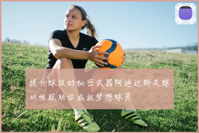 提升球技的秘密武器阿迪达斯足球训练服助你成就梦想球员